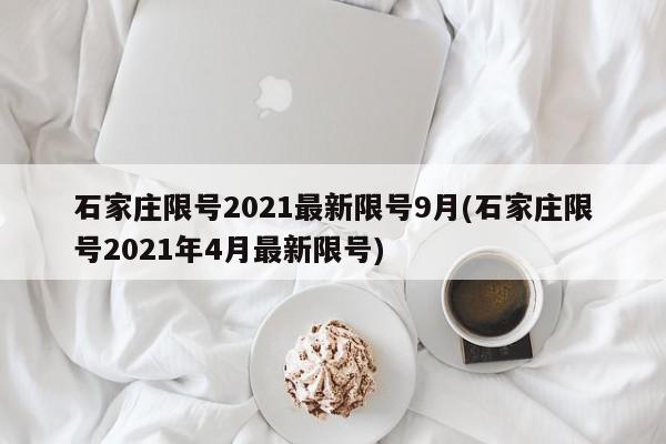 石家庄限号2021最新限号9月(石家庄限号2021年4月最新限号)