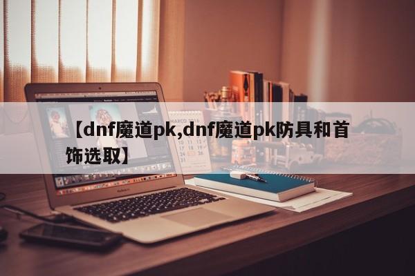 【dnf魔道pk,dnf魔道pk防具和首饰选取】