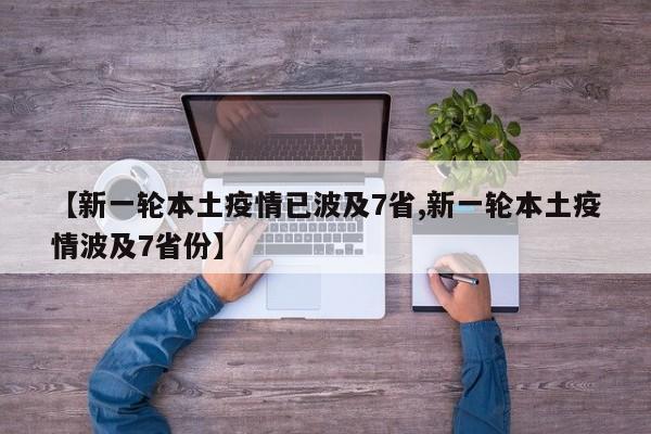 【新一轮本土疫情已波及7省,新一轮本土疫情波及7省份】