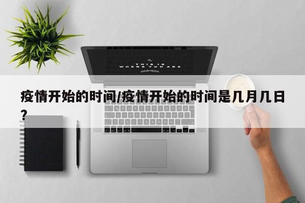 疫情开始的时间/疫情开始的时间是几月几日?