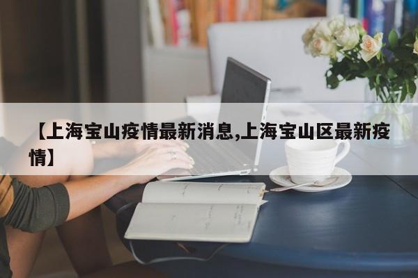 【上海宝山疫情最新消息,上海宝山区最新疫情】