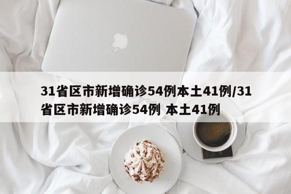 31省区市新增确诊54例本土41例/31省区市新增确诊54例 本土41例