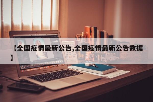 【全国疫情最新公告,全国疫情最新公告数据】