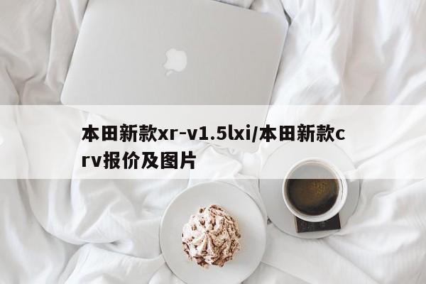 本田新款xr-v1.5lxi/本田新款crv报价及图片