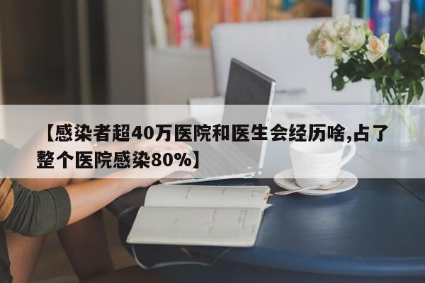 【感染者超40万医院和医生会经历啥,占了整个医院感染80%】