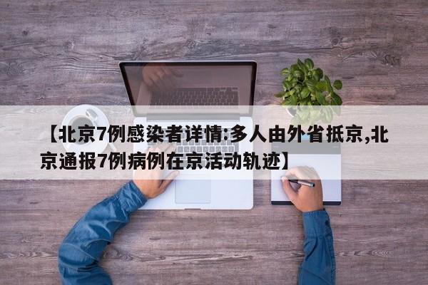 【北京7例感染者详情:多人由外省抵京,北京通报7例病例在京活动轨迹】