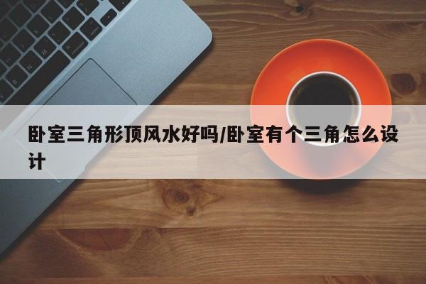 卧室三角形顶风水好吗/卧室有个三角怎么设计