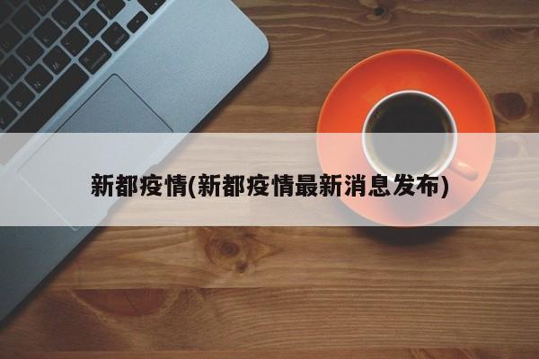 新都疫情(新都疫情最新消息发布)