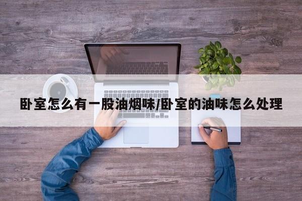卧室怎么有一股油烟味/卧室的油味怎么处理