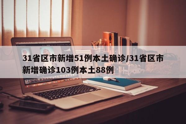 31省区市新增51例本土确诊/31省区市新增确诊103例本土88例