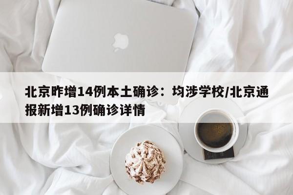 北京昨增14例本土确诊:均涉学校/北京通报新增13例确诊详情