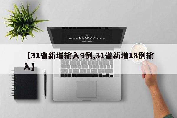 【31省新增输入9例,31省新增18例输入】