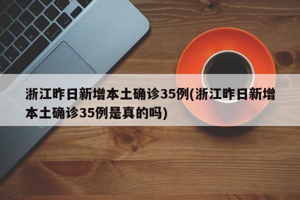 浙江昨日新增本土确诊35例(浙江昨日新增本土确诊35例是真的吗)