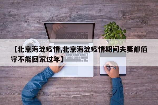 【北京海淀疫情,北京海淀疫情期间夫妻都值守不能回家过年】